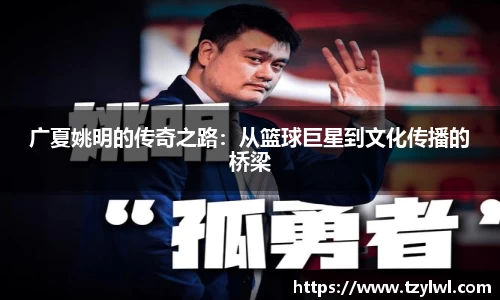 广夏姚明的传奇之路：从篮球巨星到文化传播的桥梁