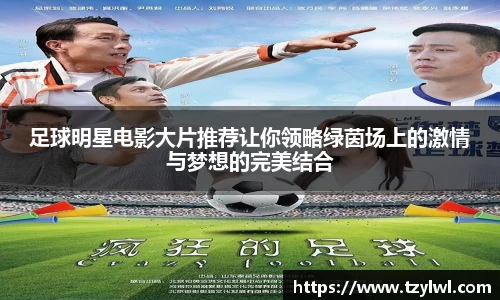 足球明星电影大片推荐让你领略绿茵场上的激情与梦想的完美结合