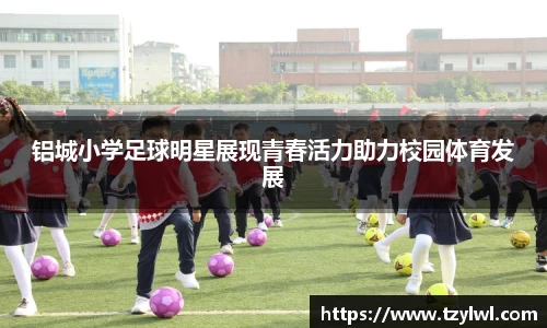 铝城小学足球明星展现青春活力助力校园体育发展
