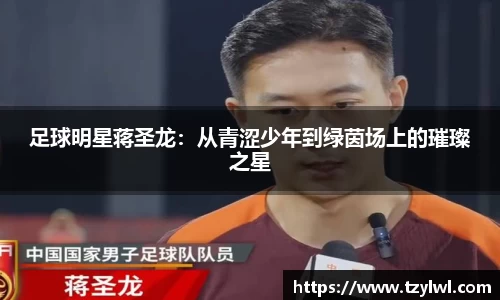足球明星蒋圣龙：从青涩少年到绿茵场上的璀璨之星